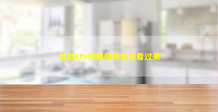 南昌ktv招聘模特负债看过来
