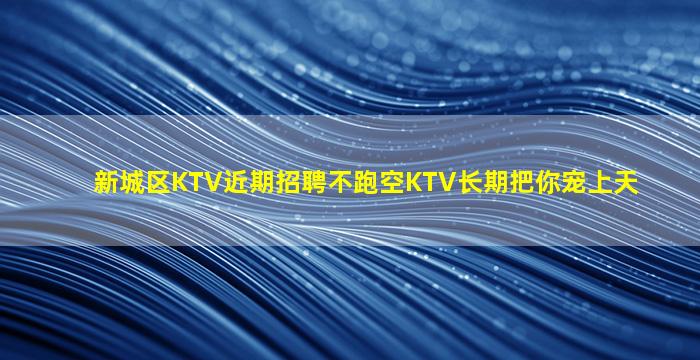 新城区KTV近期招聘不跑空KTV长期把你宠上天